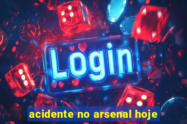 acidente no arsenal hoje